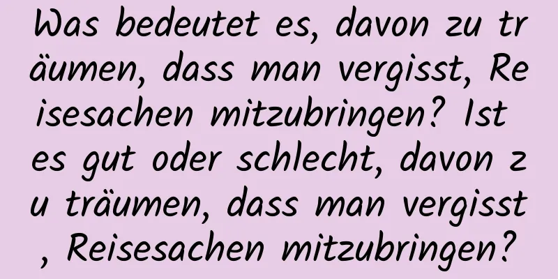 Was bedeutet es, davon zu träumen, dass man vergisst, Reisesachen mitzubringen? Ist es gut oder schlecht, davon zu träumen, dass man vergisst, Reisesachen mitzubringen?