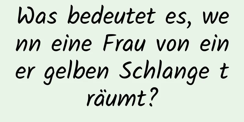 Was bedeutet es, wenn eine Frau von einer gelben Schlange träumt?