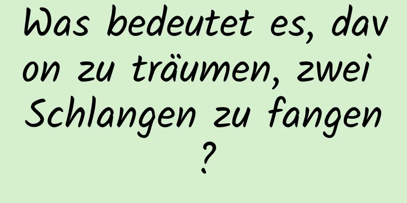 Was bedeutet es, davon zu träumen, zwei Schlangen zu fangen?