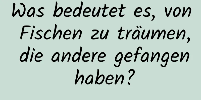 Was bedeutet es, von Fischen zu träumen, die andere gefangen haben?