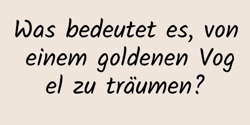 Was bedeutet es, von einem goldenen Vogel zu träumen?