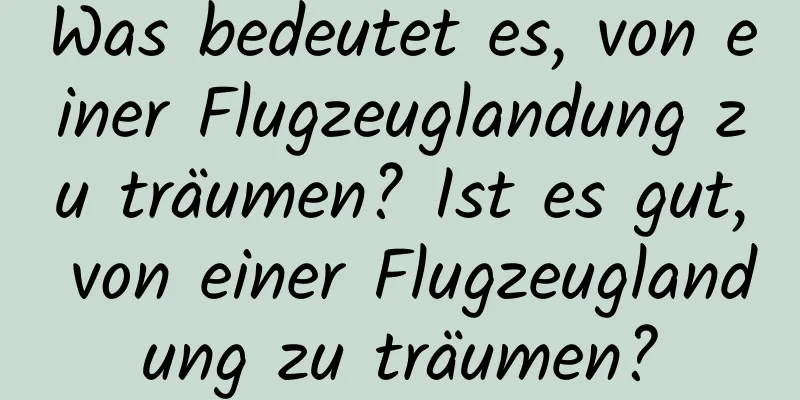 Was bedeutet es, von einer Flugzeuglandung zu träumen? Ist es gut, von einer Flugzeuglandung zu träumen?