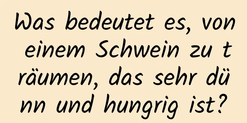 Was bedeutet es, von einem Schwein zu träumen, das sehr dünn und hungrig ist?