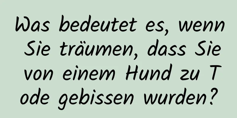 Was bedeutet es, wenn Sie träumen, dass Sie von einem Hund zu Tode gebissen wurden?