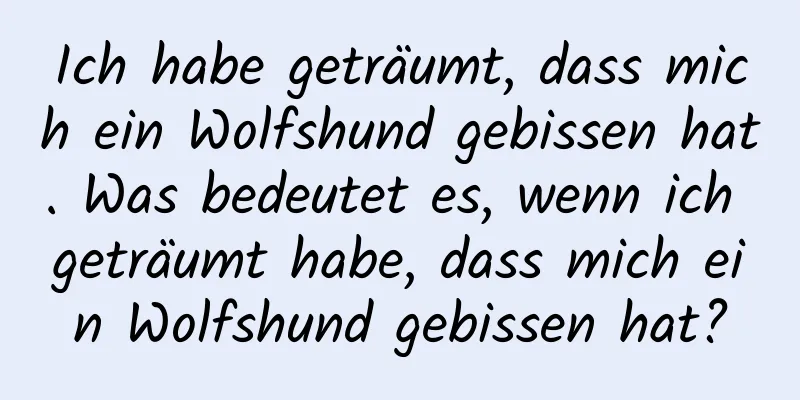 Ich habe geträumt, dass mich ein Wolfshund gebissen hat. Was bedeutet es, wenn ich geträumt habe, dass mich ein Wolfshund gebissen hat?