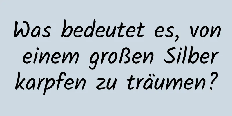 Was bedeutet es, von einem großen Silberkarpfen zu träumen?