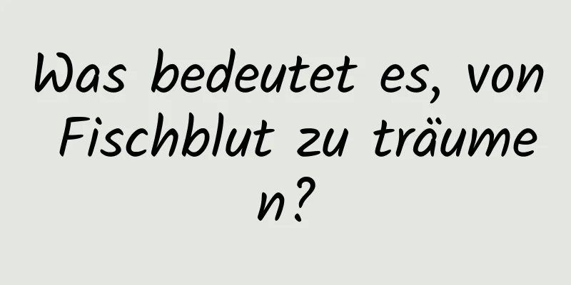 Was bedeutet es, von Fischblut zu träumen?