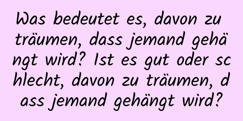 Was bedeutet es, davon zu träumen, dass jemand gehängt wird? Ist es gut oder schlecht, davon zu träumen, dass jemand gehängt wird?