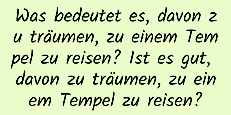 Was bedeutet es, davon zu träumen, zu einem Tempel zu reisen? Ist es gut, davon zu träumen, zu einem Tempel zu reisen?