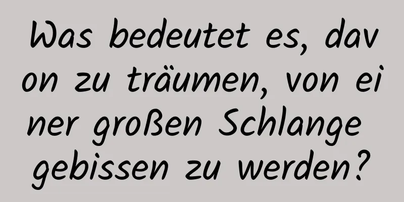 Was bedeutet es, davon zu träumen, von einer großen Schlange gebissen zu werden?