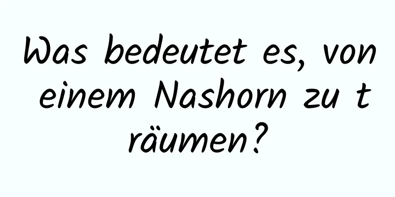 Was bedeutet es, von einem Nashorn zu träumen?