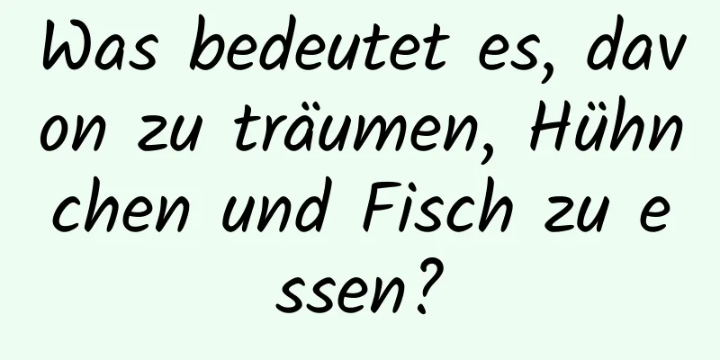 Was bedeutet es, davon zu träumen, Hühnchen und Fisch zu essen?