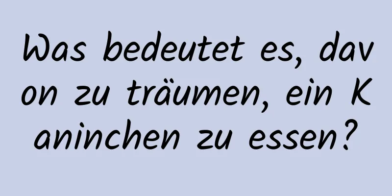 Was bedeutet es, davon zu träumen, ein Kaninchen zu essen?