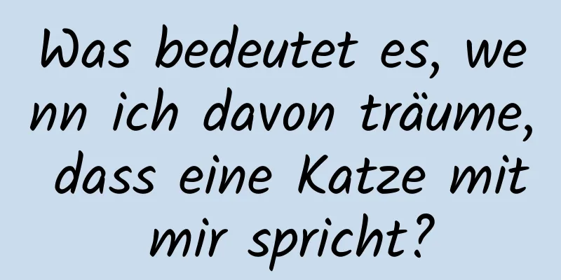 Was bedeutet es, wenn ich davon träume, dass eine Katze mit mir spricht?