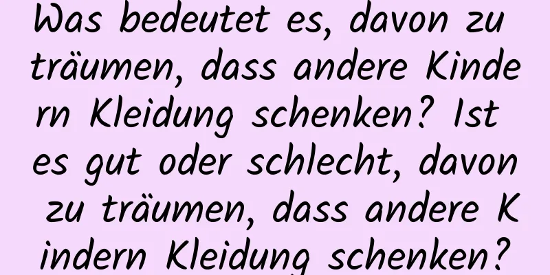 Was bedeutet es, davon zu träumen, dass andere Kindern Kleidung schenken? Ist es gut oder schlecht, davon zu träumen, dass andere Kindern Kleidung schenken?