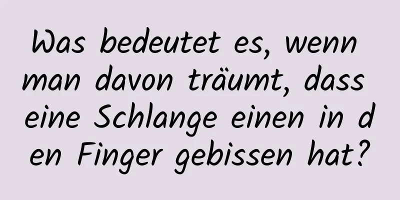 Was bedeutet es, wenn man davon träumt, dass eine Schlange einen in den Finger gebissen hat?