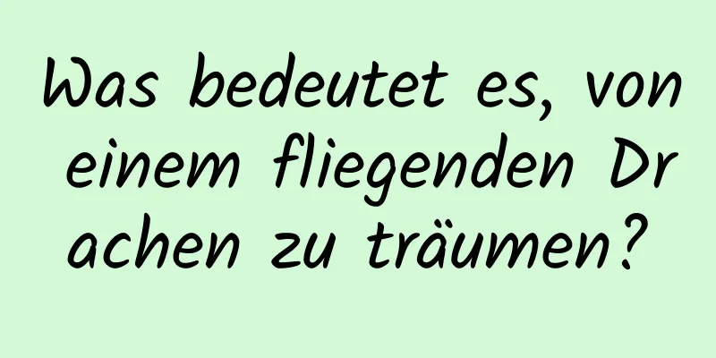 Was bedeutet es, von einem fliegenden Drachen zu träumen?