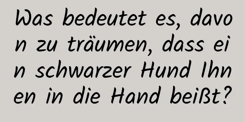 Was bedeutet es, davon zu träumen, dass ein schwarzer Hund Ihnen in die Hand beißt?