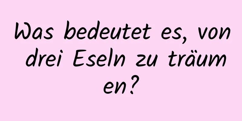 Was bedeutet es, von drei Eseln zu träumen?