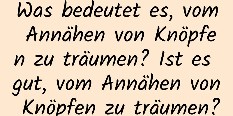 Was bedeutet es, vom Annähen von Knöpfen zu träumen? Ist es gut, vom Annähen von Knöpfen zu träumen?