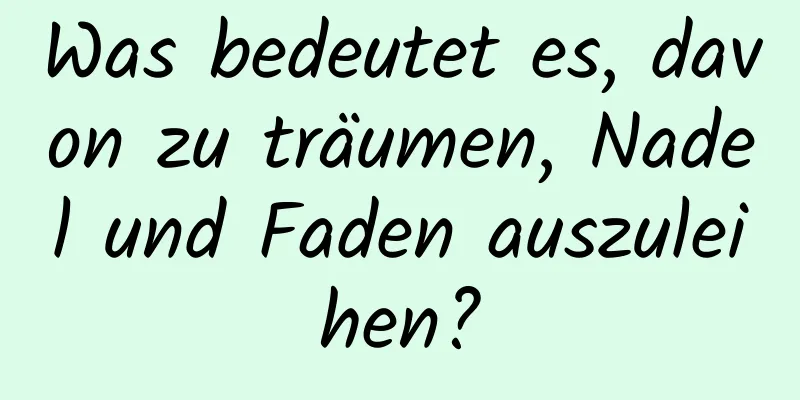 Was bedeutet es, davon zu träumen, Nadel und Faden auszuleihen?