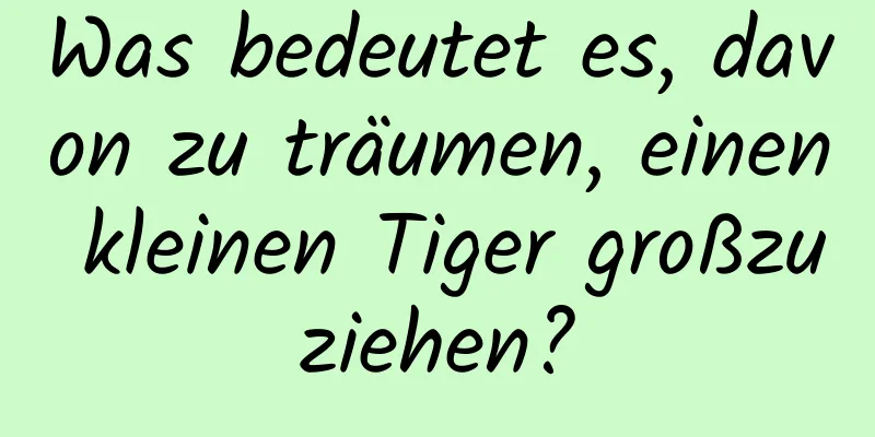 Was bedeutet es, davon zu träumen, einen kleinen Tiger großzuziehen?