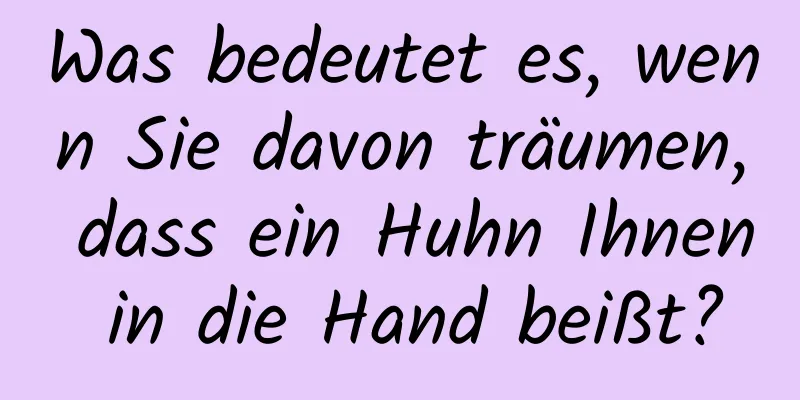 Was bedeutet es, wenn Sie davon träumen, dass ein Huhn Ihnen in die Hand beißt?