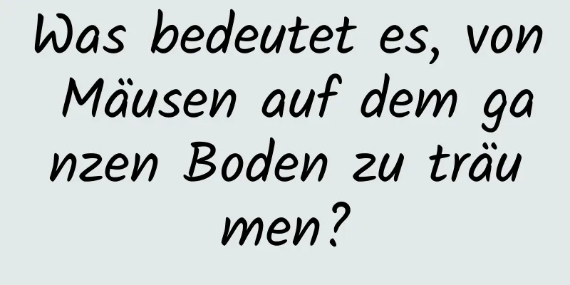 Was bedeutet es, von Mäusen auf dem ganzen Boden zu träumen?