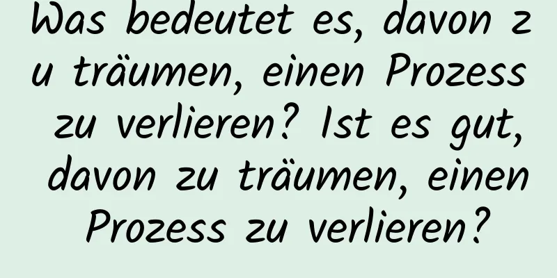 Was bedeutet es, davon zu träumen, einen Prozess zu verlieren? Ist es gut, davon zu träumen, einen Prozess zu verlieren?