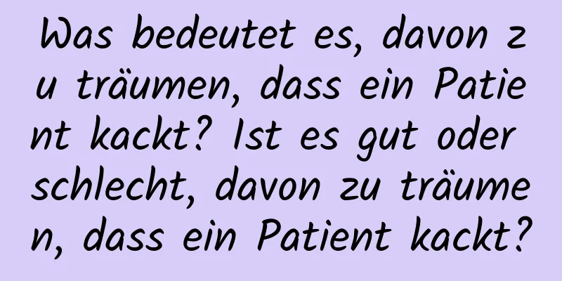 Was bedeutet es, davon zu träumen, dass ein Patient kackt? Ist es gut oder schlecht, davon zu träumen, dass ein Patient kackt?