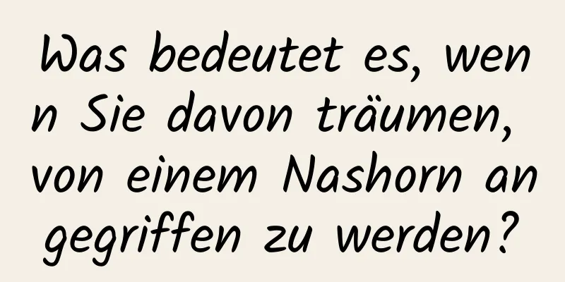 Was bedeutet es, wenn Sie davon träumen, von einem Nashorn angegriffen zu werden?