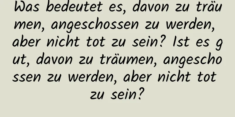 Was bedeutet es, davon zu träumen, angeschossen zu werden, aber nicht tot zu sein? Ist es gut, davon zu träumen, angeschossen zu werden, aber nicht tot zu sein?