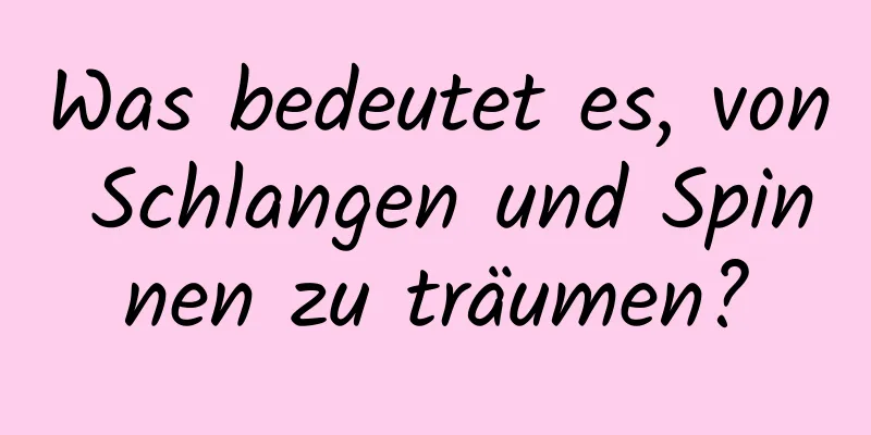 Was bedeutet es, von Schlangen und Spinnen zu träumen?