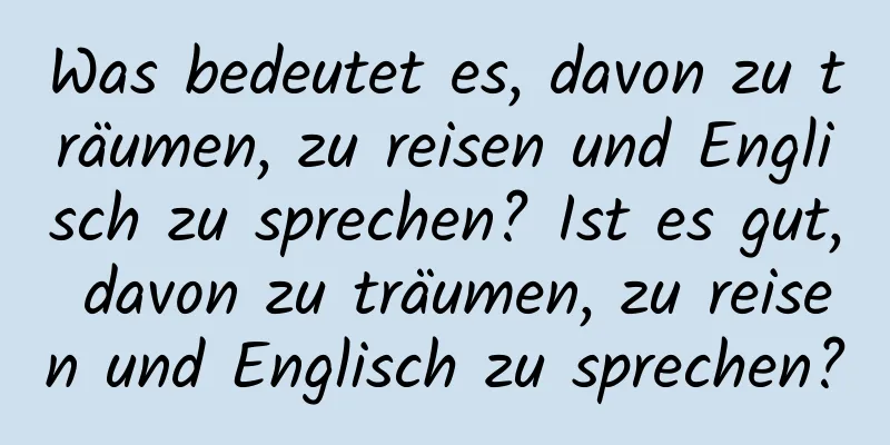 Was bedeutet es, davon zu träumen, zu reisen und Englisch zu sprechen? Ist es gut, davon zu träumen, zu reisen und Englisch zu sprechen?