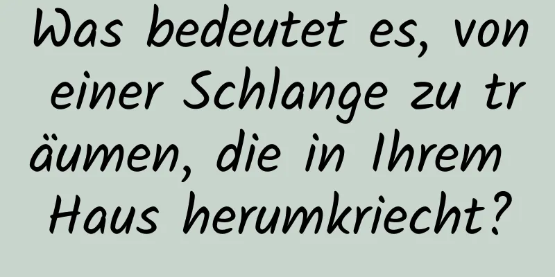 Was bedeutet es, von einer Schlange zu träumen, die in Ihrem Haus herumkriecht?