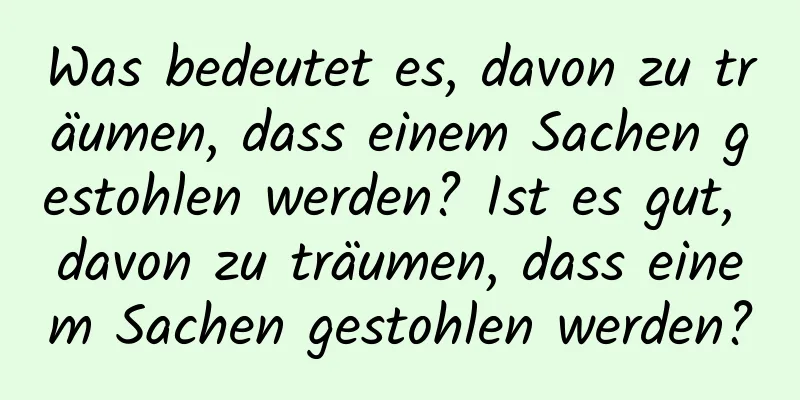 Was bedeutet es, davon zu träumen, dass einem Sachen gestohlen werden? Ist es gut, davon zu träumen, dass einem Sachen gestohlen werden?