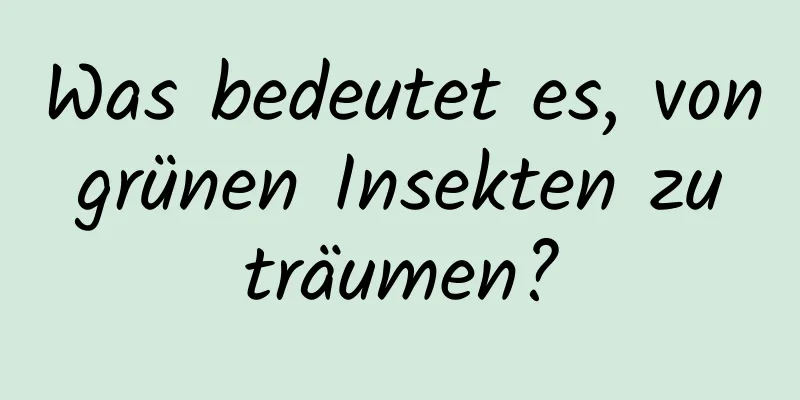 Was bedeutet es, von grünen Insekten zu träumen?