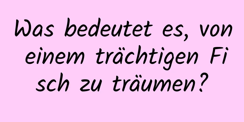 Was bedeutet es, von einem trächtigen Fisch zu träumen?