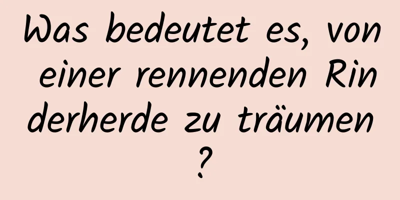 Was bedeutet es, von einer rennenden Rinderherde zu träumen?