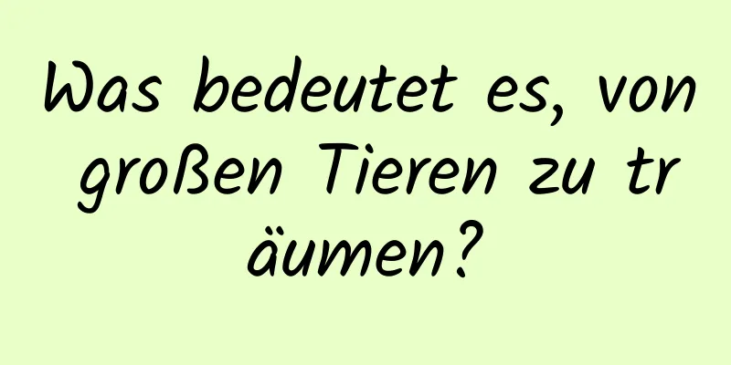 Was bedeutet es, von großen Tieren zu träumen?