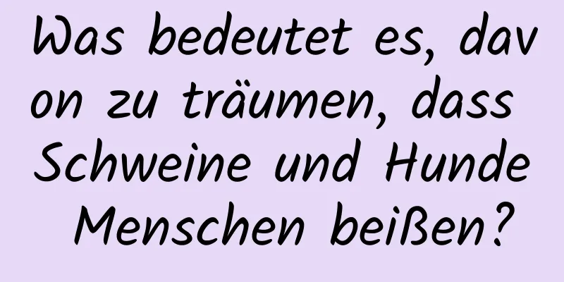 Was bedeutet es, davon zu träumen, dass Schweine und Hunde Menschen beißen?