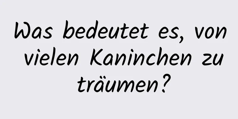 Was bedeutet es, von vielen Kaninchen zu träumen?