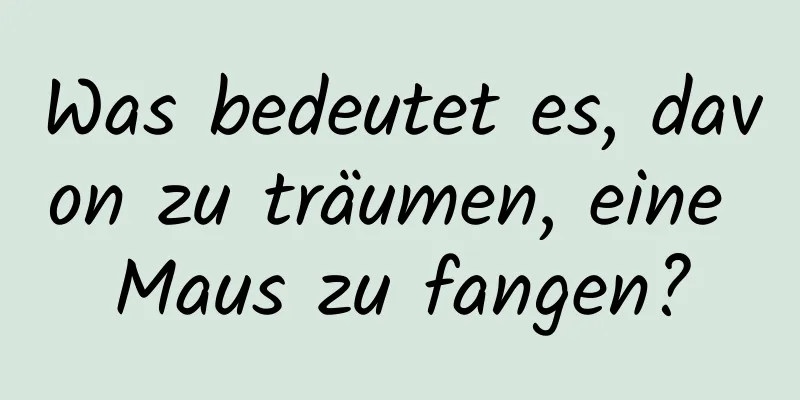 Was bedeutet es, davon zu träumen, eine Maus zu fangen?