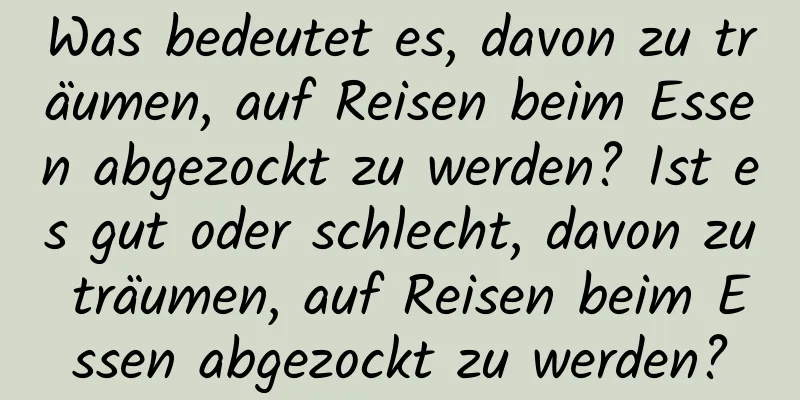 Was bedeutet es, davon zu träumen, auf Reisen beim Essen abgezockt zu werden? Ist es gut oder schlecht, davon zu träumen, auf Reisen beim Essen abgezockt zu werden?