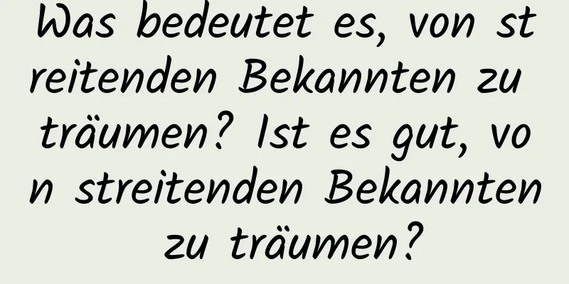 Was bedeutet es, von streitenden Bekannten zu träumen? Ist es gut, von streitenden Bekannten zu träumen?