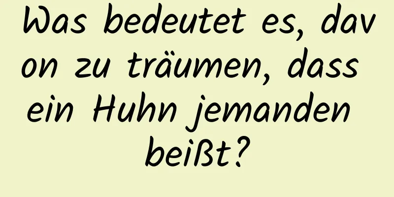 Was bedeutet es, davon zu träumen, dass ein Huhn jemanden beißt?