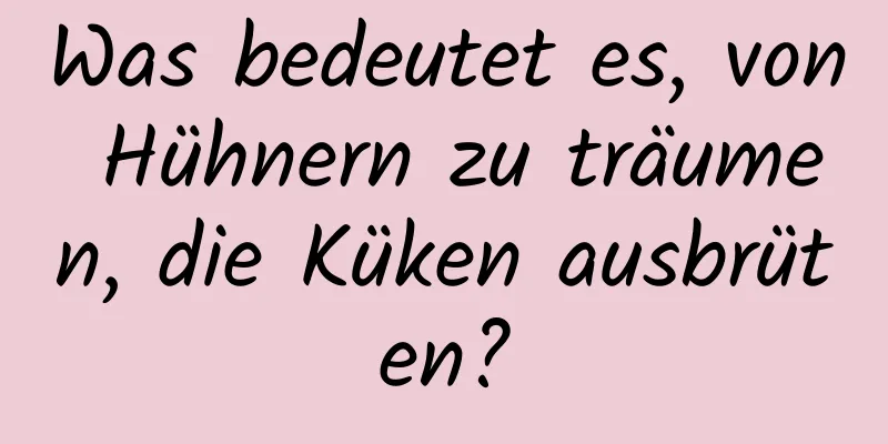 Was bedeutet es, von Hühnern zu träumen, die Küken ausbrüten?