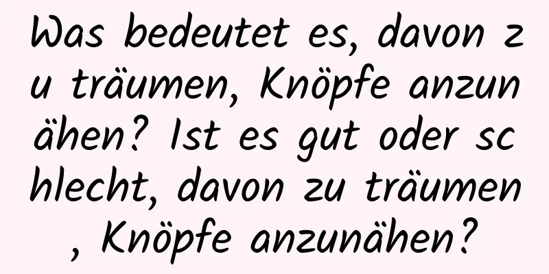 Was bedeutet es, davon zu träumen, Knöpfe anzunähen? Ist es gut oder schlecht, davon zu träumen, Knöpfe anzunähen?