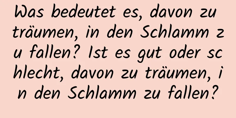 Was bedeutet es, davon zu träumen, in den Schlamm zu fallen? Ist es gut oder schlecht, davon zu träumen, in den Schlamm zu fallen?