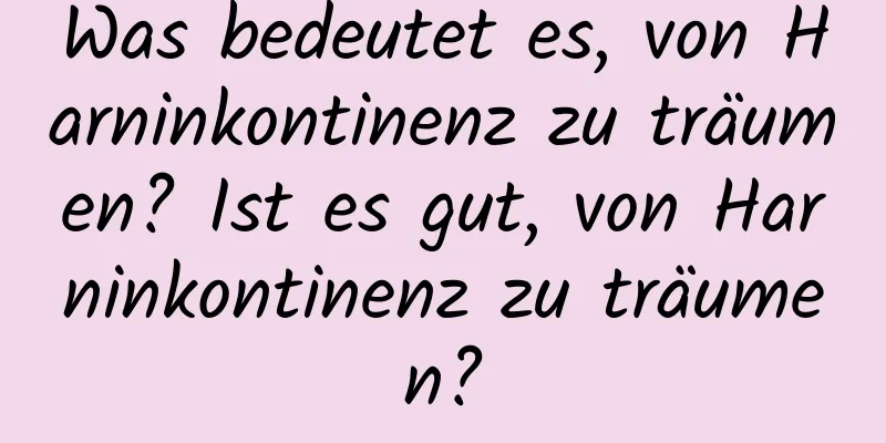 Was bedeutet es, von Harninkontinenz zu träumen? Ist es gut, von Harninkontinenz zu träumen?